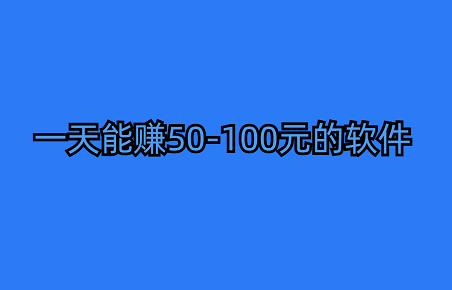 有什么软件一天能赚50-100元？5款每天能赚50到100元的软件