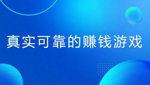 真实可靠的赚钱游戏有哪些？三款能赚钱提现的游戏