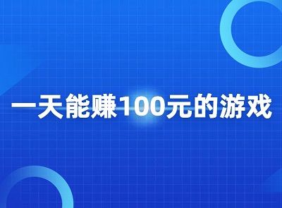 一天能赚100元的游戏（2024年几款每天能赚100元的游戏软件）