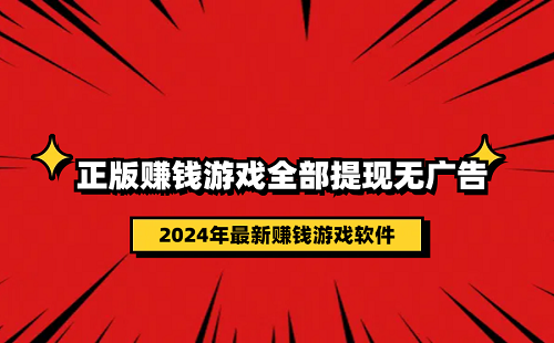 正版赚钱游戏全部提现无广告（2024年可以全部提现的游戏赚钱软件）