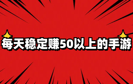 每天稳定赚50以上的手游有哪些？几款一天能赚50元左右的游戏软件