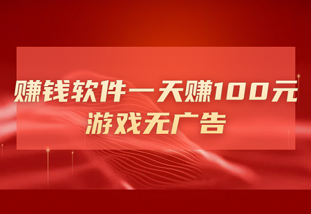 赚钱软件一天赚100元游戏无广告（玩游戏一天赚100元并不难）