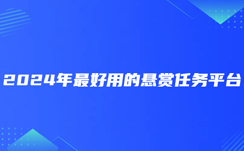 悬赏任务平台哪个好？2024年最好用的悬赏任务平台