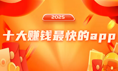 十大赚钱最快的app（2025年10款最靠谱赚钱最快的手机赚钱软件）