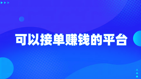 可以接单赚钱的平台（6个可以网上接单赚钱的正规平台）