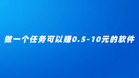 看一个广告赚0.5元的软件（做一个任务可以赚0.5-10元的软件）