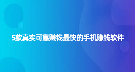 什么软件赚钱最快又多微信提现（5款真实可靠赚钱最快的手机赚钱软件）