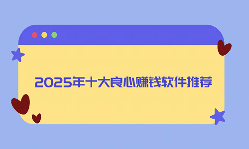 2025年十大良心赚钱软件推荐（10款值得信赖的良心赚钱软件）