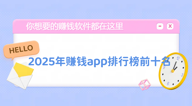 2025年赚钱app排行榜前十名（十大真实可靠的良心赚钱软件排名）