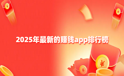 赚钱的app排行榜前十名（2025年最新的赚钱软件排行榜）