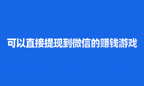 可以直接提现到微信的赚钱游戏（10款100%可以无门槛提现到微信的赚钱游戏软件）