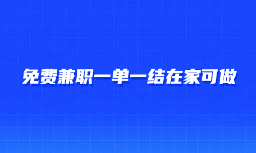 免费兼职一单一结在家可做（8个在家就可以做的一单一结兼职平台）