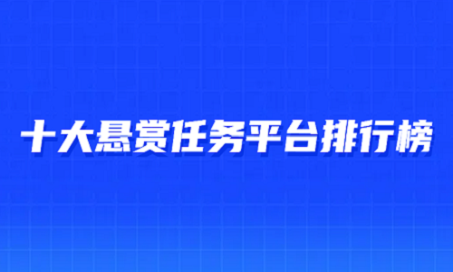 十大悬赏任务平台排行榜（10款人气最高的悬赏任务平台app排名）