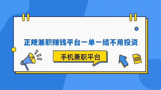 正规兼职赚钱平台一单一结不用投资（6个正规手机兼职赚钱平台一单一结不用投资）