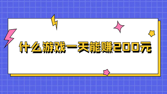 什么游戏一天能赚200元？2025年每天能赚200元的赚钱游戏软件