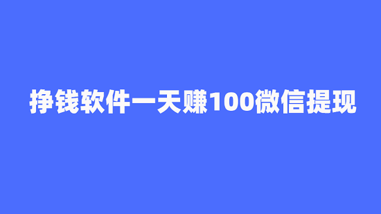 挣钱软件一天赚100微信提现（5款每天能赚100元的正规赚钱软件）