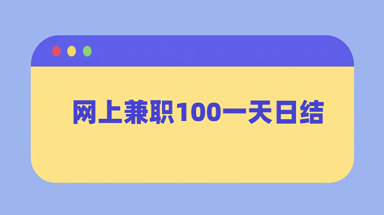 网上兼职100一天日结（每天能赚100元的网上兼职）